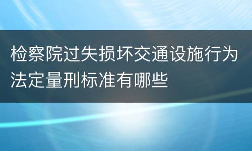 检察院过失损坏交通设施行为法定量刑标准有哪些