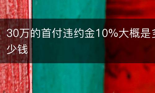 30万的首付违约金10%大概是多少钱