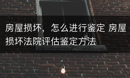 房屋损坏，怎么进行鉴定 房屋损坏法院评估鉴定方法