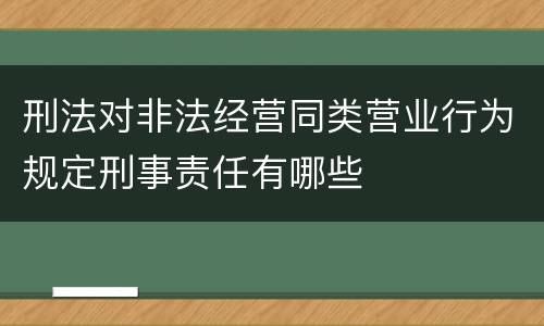 刑法对非法经营同类营业行为规定刑事责任有哪些