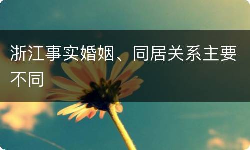 浙江事实婚姻、同居关系主要不同