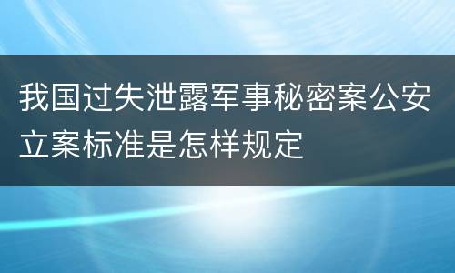 我国过失泄露军事秘密案公安立案标准是怎样规定