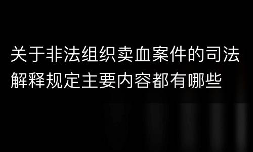 关于非法组织卖血案件的司法解释规定主要内容都有哪些