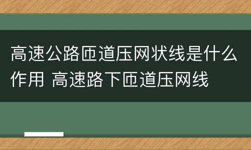 高速公路匝道压网状线是什么作用 高速路下匝道压网线