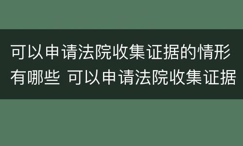 可以申请法院收集证据的情形有哪些 可以申请法院收集证据的情形有哪些呢