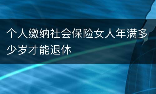 个人缴纳社会保险女人年满多少岁才能退休