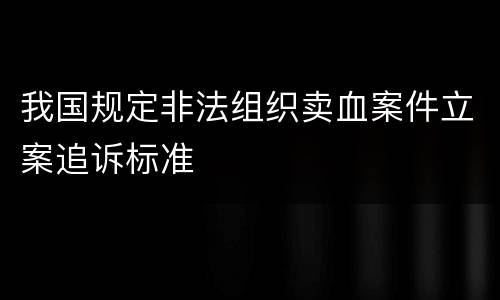 我国规定非法组织卖血案件立案追诉标准