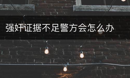 强奸证据不足警方会怎么办