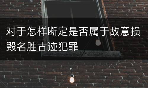 对于怎样断定是否属于故意损毁名胜古迹犯罪