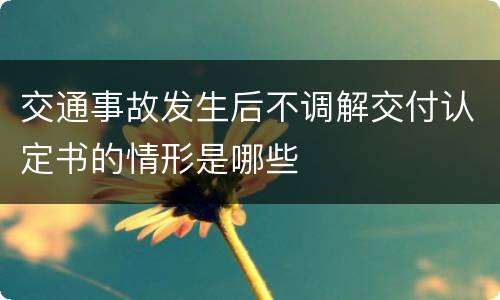 交通事故发生后不调解交付认定书的情形是哪些