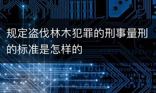 规定盗伐林木犯罪的刑事量刑的标准是怎样的