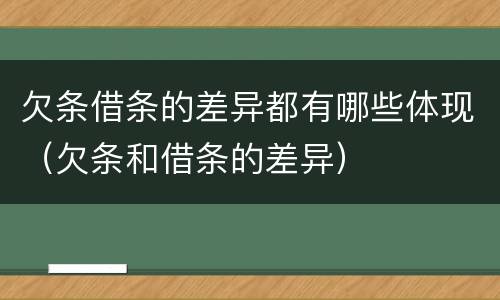 欠条借条的差异都有哪些体现（欠条和借条的差异）
