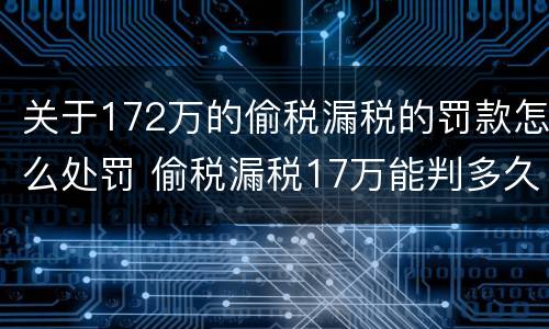 关于172万的偷税漏税的罚款怎么处罚 偷税漏税17万能判多久