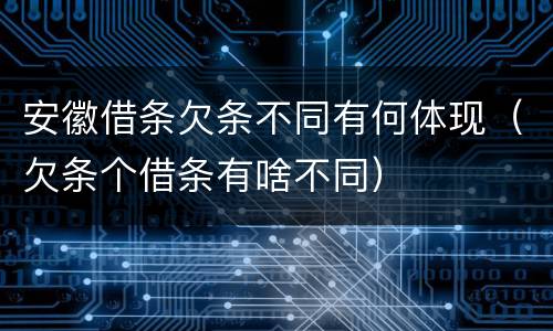 安徽借条欠条不同有何体现（欠条个借条有啥不同）