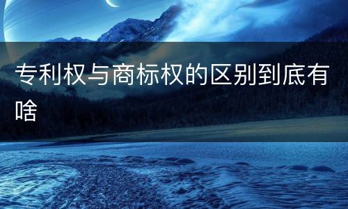 专利权与商标权的区别到底有啥