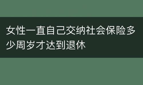 女性一直自己交纳社会保险多少周岁才达到退休