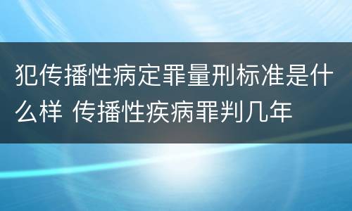 犯传播性病定罪量刑标准是什么样 传播性疾病罪判几年
