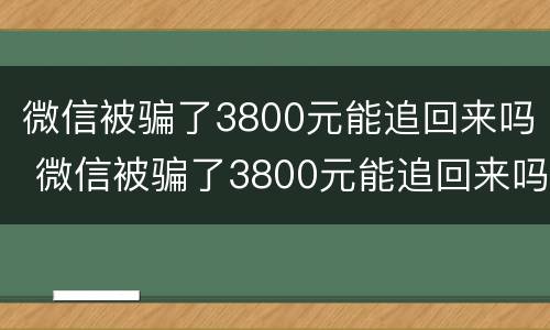 微信被骗了3800元能追回来吗 微信被骗了3800元能追回来吗