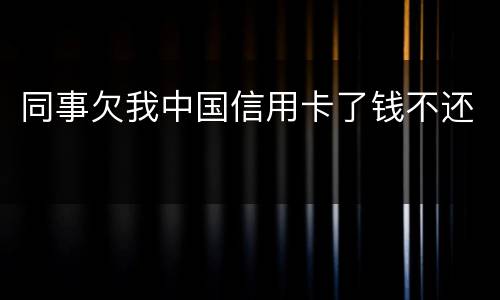 同事欠我中国信用卡了钱不还