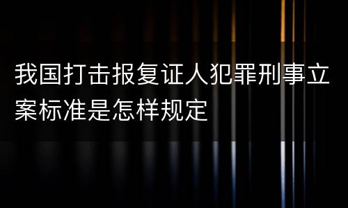 我国打击报复证人犯罪刑事立案标准是怎样规定