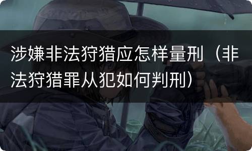 涉嫌非法狩猎应怎样量刑（非法狩猎罪从犯如何判刑）