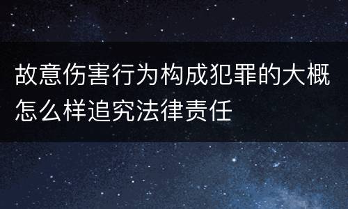 故意伤害行为构成犯罪的大概怎么样追究法律责任