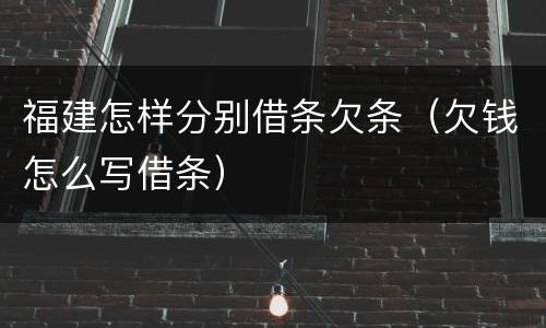福建怎样分别借条欠条（欠钱怎么写借条）