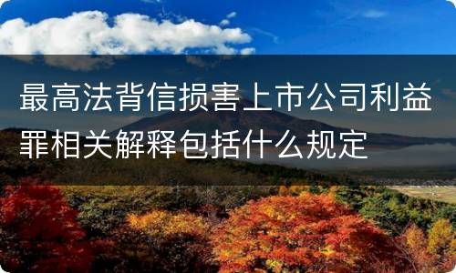 最高法背信损害上市公司利益罪相关解释包括什么规定