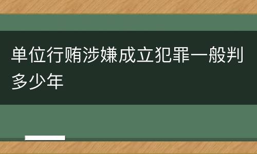 单位行贿涉嫌成立犯罪一般判多少年