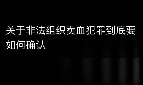 关于非法组织卖血犯罪到底要如何确认