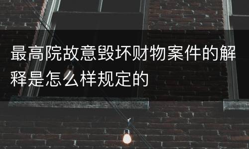 最高院故意毁坏财物案件的解释是怎么样规定的