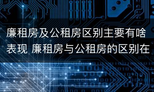 廉租房及公租房区别主要有啥表现 廉租房与公租房的区别在哪里