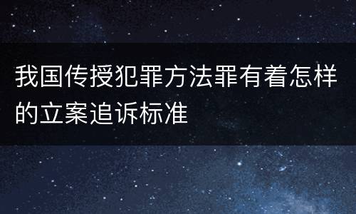 我国传授犯罪方法罪有着怎样的立案追诉标准