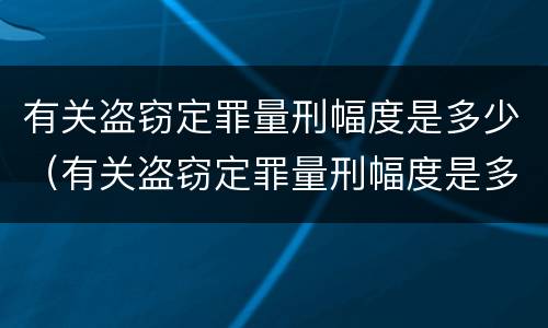 有关盗窃定罪量刑幅度是多少（有关盗窃定罪量刑幅度是多少年）