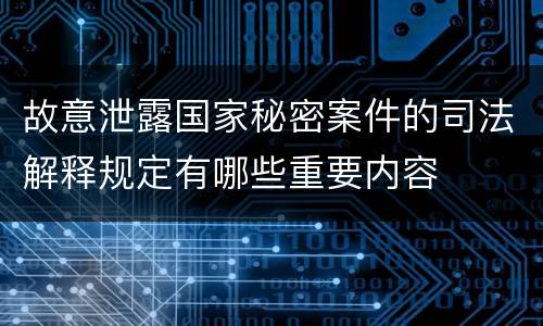 故意泄露国家秘密案件的司法解释规定有哪些重要内容