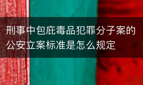 刑事中包庇毒品犯罪分子案的公安立案标准是怎么规定