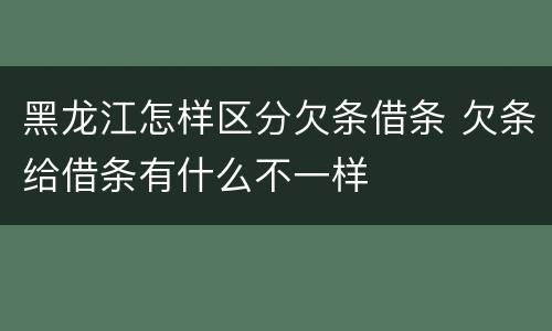 黑龙江怎样区分欠条借条 欠条给借条有什么不一样