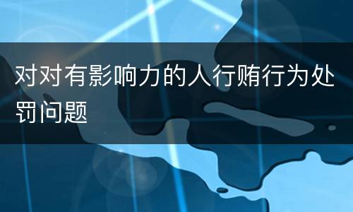 对对有影响力的人行贿行为处罚问题