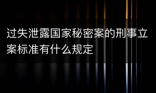 过失泄露国家秘密案的刑事立案标准有什么规定
