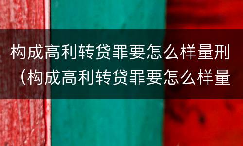 构成高利转贷罪要怎么样量刑（构成高利转贷罪要怎么样量刑呢）