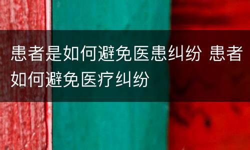 患者是如何避免医患纠纷 患者如何避免医疗纠纷