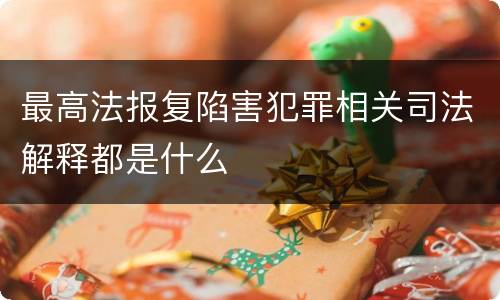 最高法报复陷害犯罪相关司法解释都是什么