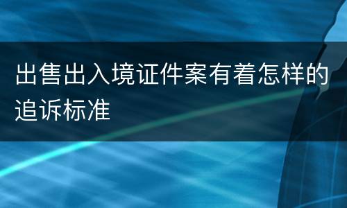 出售出入境证件案有着怎样的追诉标准