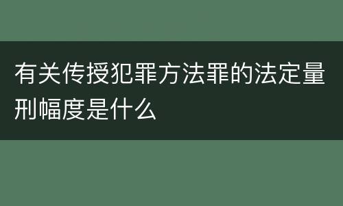 有关传授犯罪方法罪的法定量刑幅度是什么