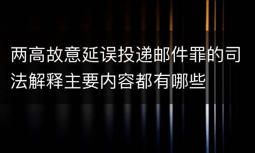 两高故意延误投递邮件罪的司法解释主要内容都有哪些