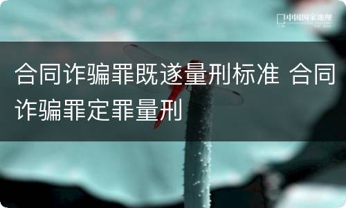 合同诈骗罪既遂量刑标准 合同诈骗罪定罪量刑