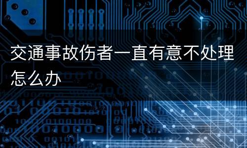 交通事故伤者一直有意不处理怎么办