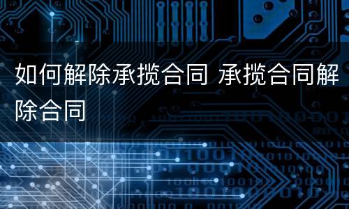 如何解除承揽合同 承揽合同解除合同