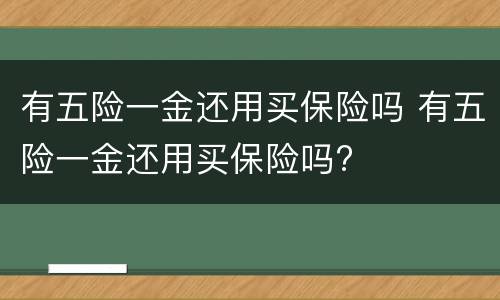 有五险一金还用买保险吗 有五险一金还用买保险吗?