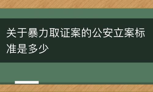 关于暴力取证案的公安立案标准是多少